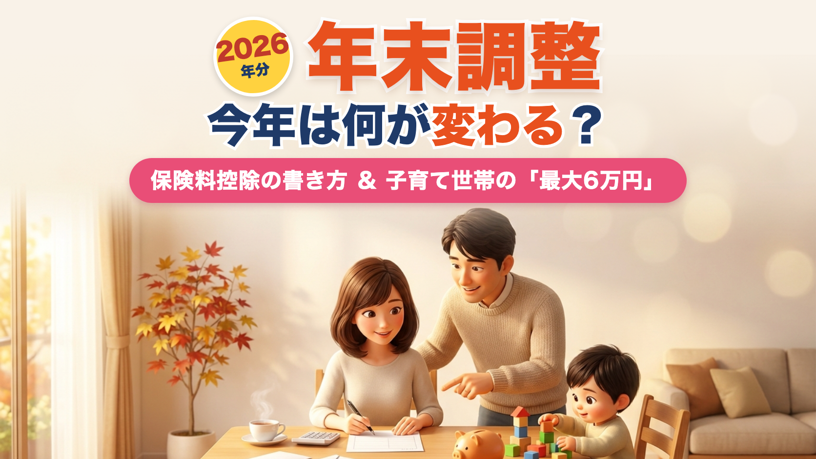 2026年分 年末調整は今年は何が変わる?保険料控除の書き方と子育て世帯の最大6万円