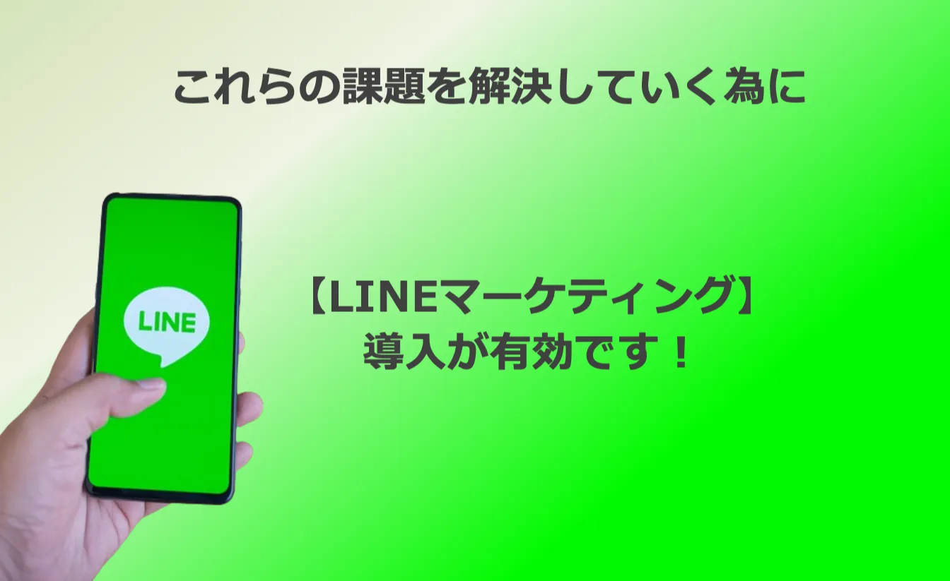 これらの課題を解決していくために【LINEマーケティング】導入が有効です!